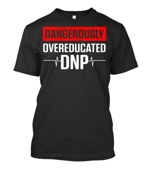 Dangerously Overeducated DNP Doctor Of Nursing Practice T-Shirt