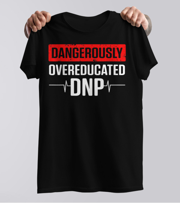 Dangerously Overeducated DNP Doctor Of Nursing Practice T-Shirt
