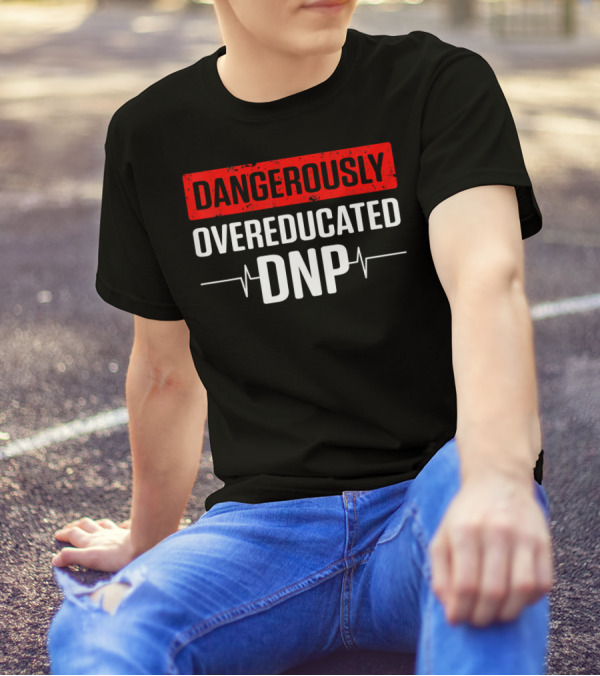 Dangerously Overeducated DNP Doctor Of Nursing Practice T-Shirt