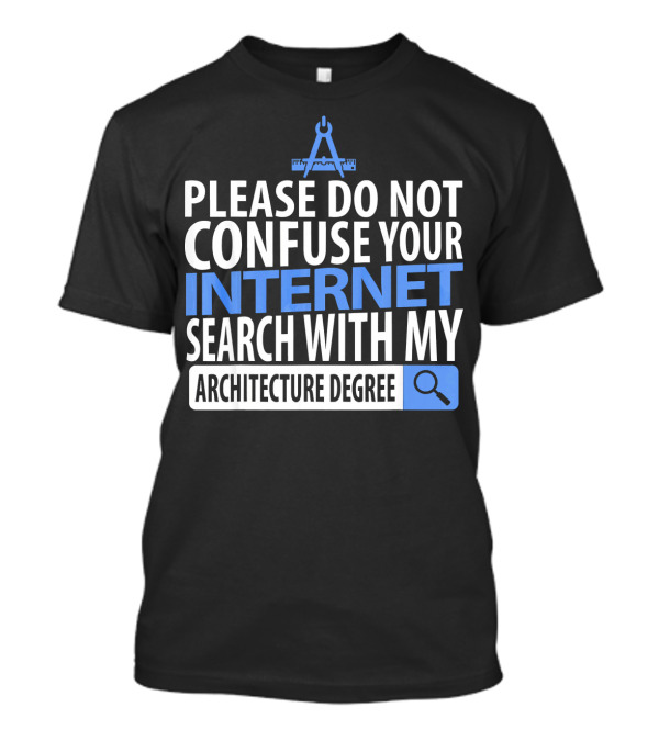 Please Do Not Confuse Your Internet Search With My Architecture Degree T-Shirt