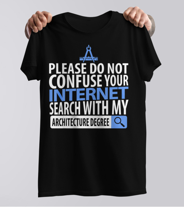 Please Do Not Confuse Your Internet Search With My Architecture Degree T-Shirt