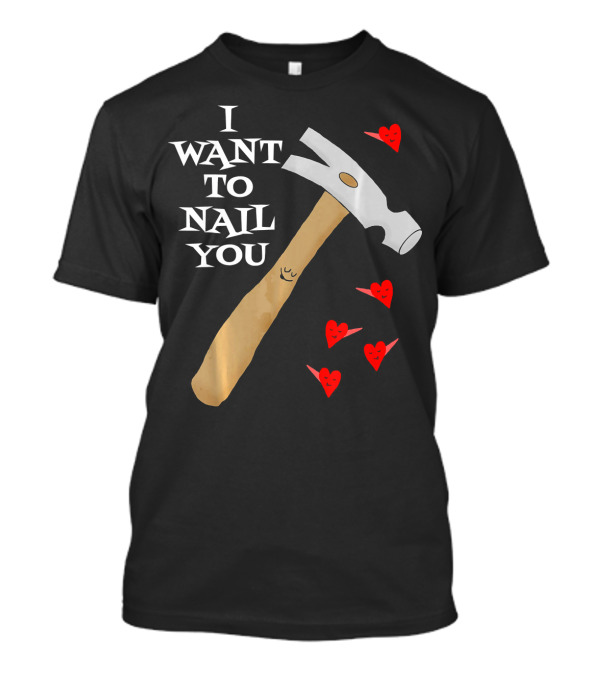 I Want To Nail You Funny Carpenter Retired Carpentry Valent T-Shirt