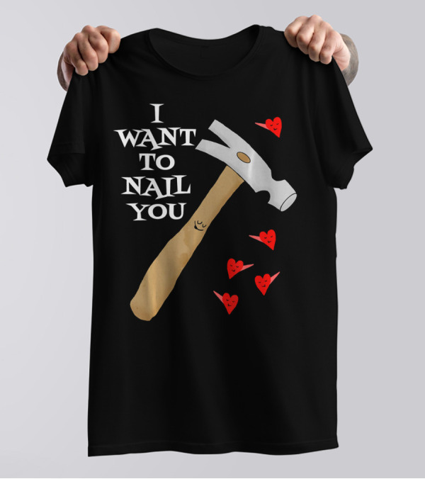 I Want To Nail You Funny Carpenter Retired Carpentry Valent T-Shirt