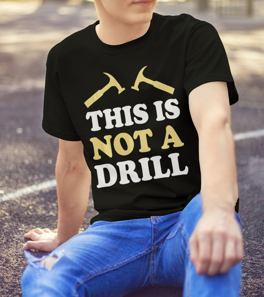 This Is Not A Drill Cool Idea For Carpenter T-Shirt