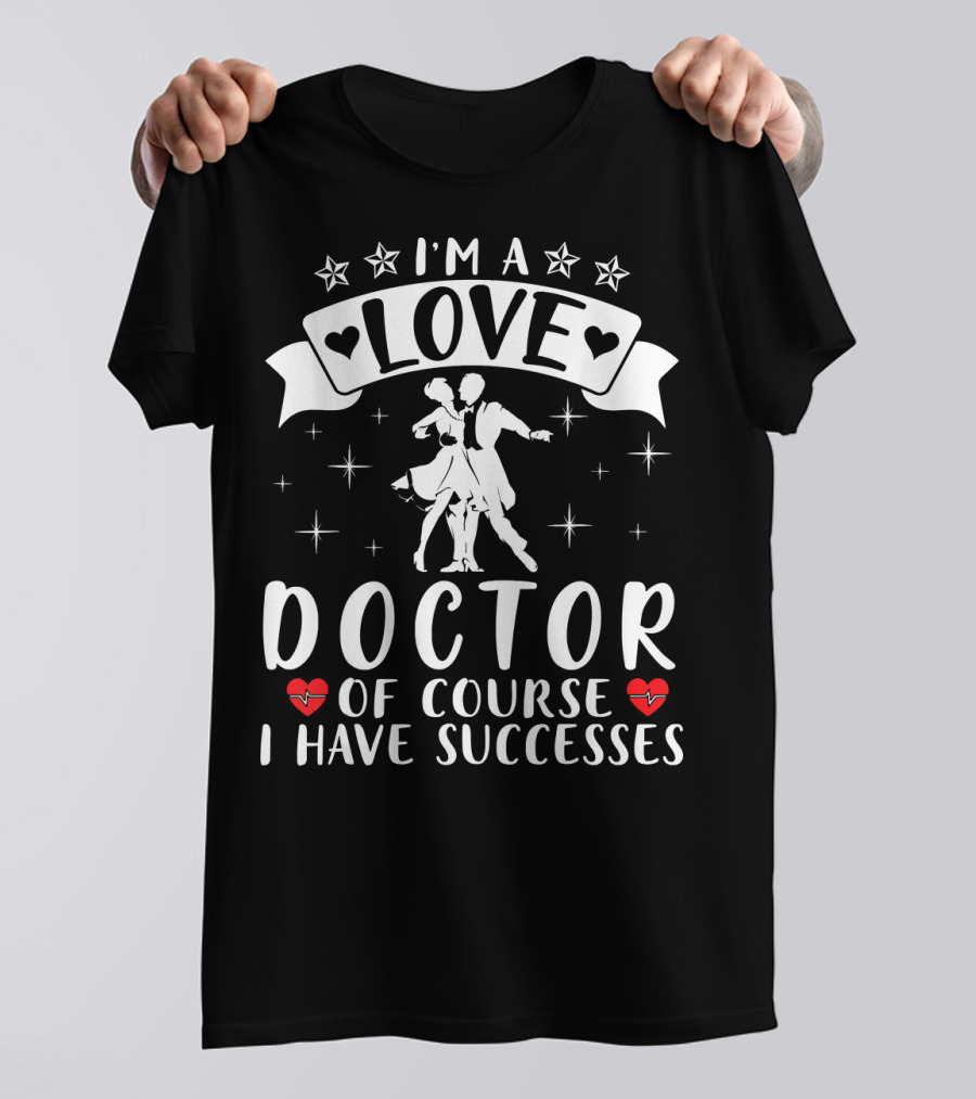 I'm A Love Doctor Of Course I Have Successes T-Shirt