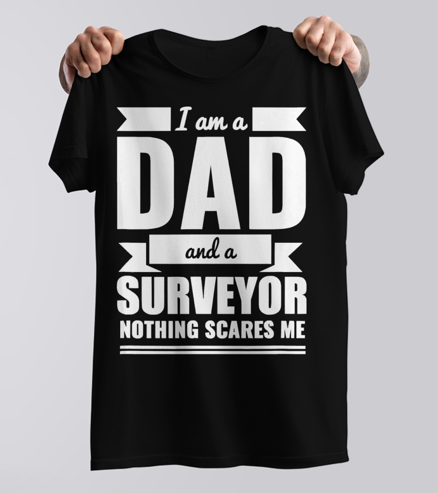 I Am A Dad And A Surveyor Nothing Scares Me T-Shirt