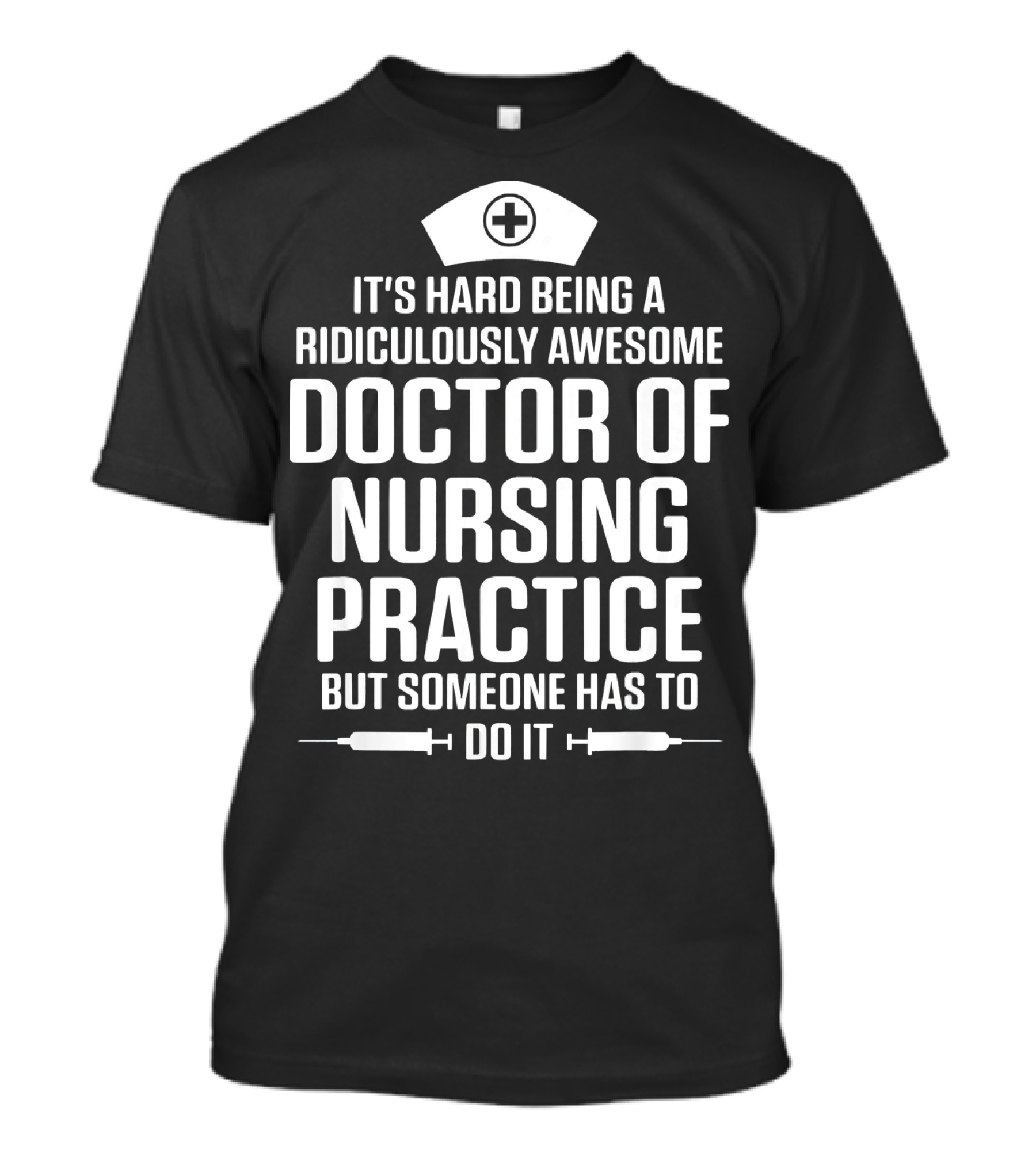 It's Hard Being A Ridiculously Awesome Doctor Of Nursing Practice But Someone Has To Do It T-Shirt