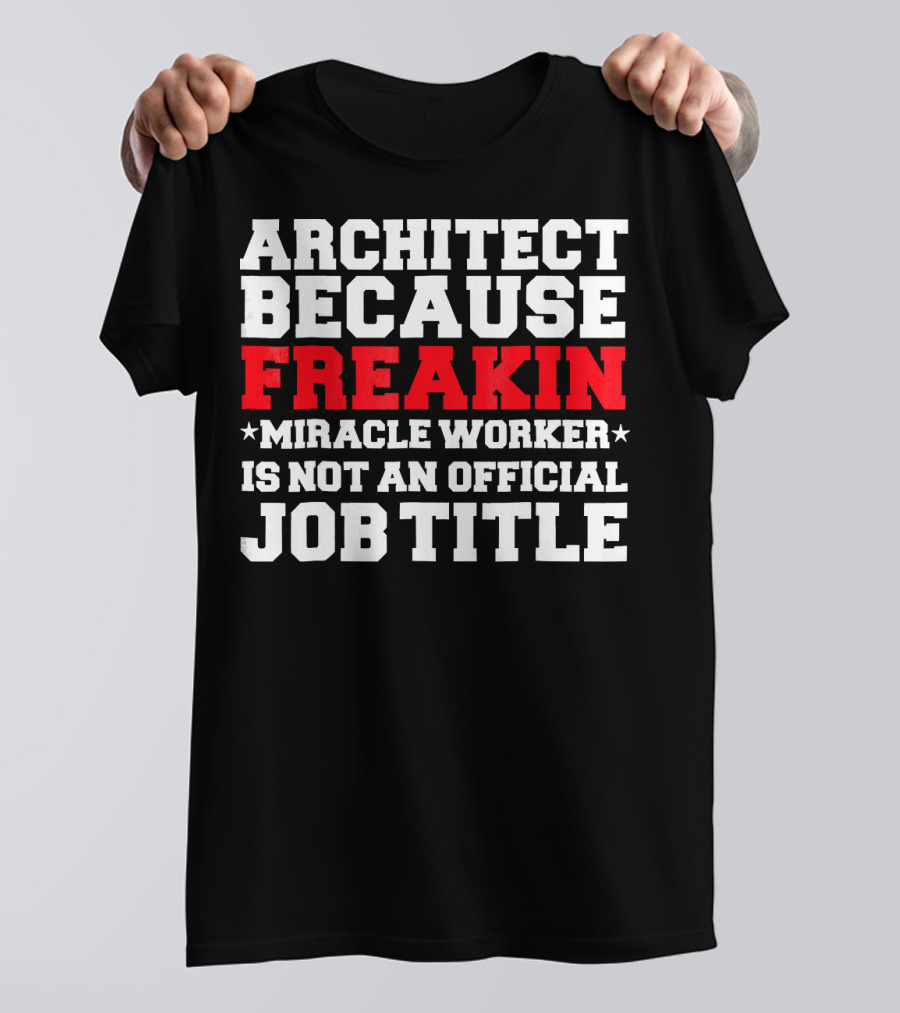 ARCHITECT BECAUSE FREAKIN MIRACLE WORKER IS NOT AN OFFICIAL JOB TITLE T-Shirt