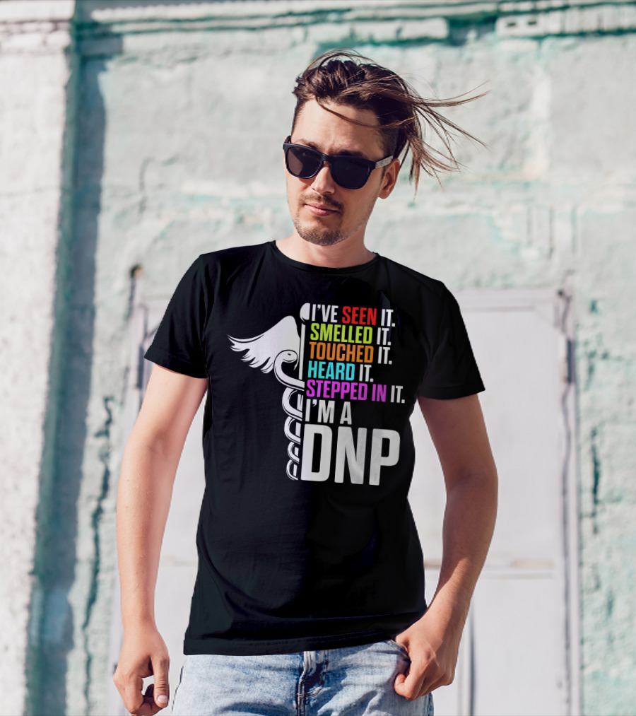 I've Seen It Smelled It Touched It Heard It Stepped In It I'm A DNP Doctor Of Nursing Practice T-Shirt