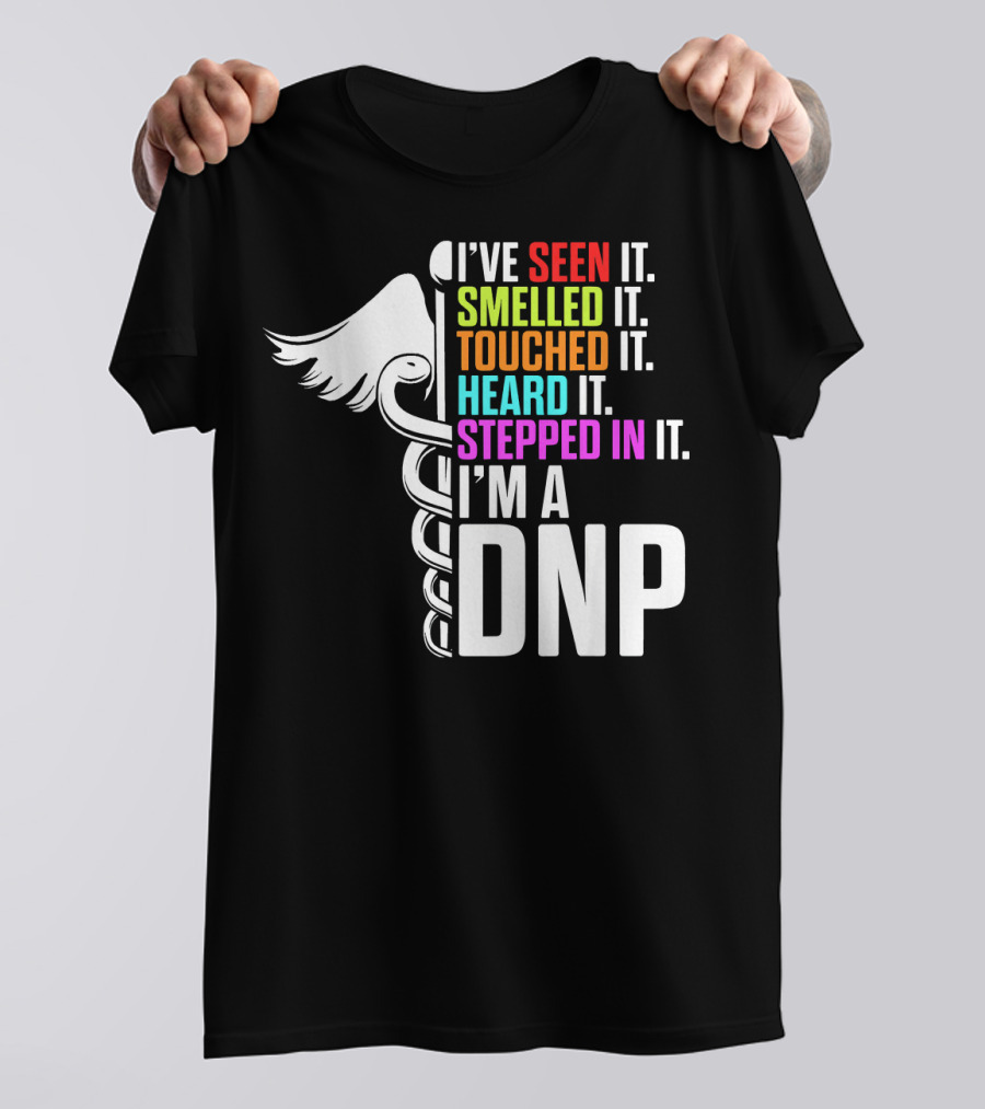 I've Seen It Smelled It Touched It Heard It Stepped In It I'm A DNP Doctor Of Nursing Practice T-Shirt