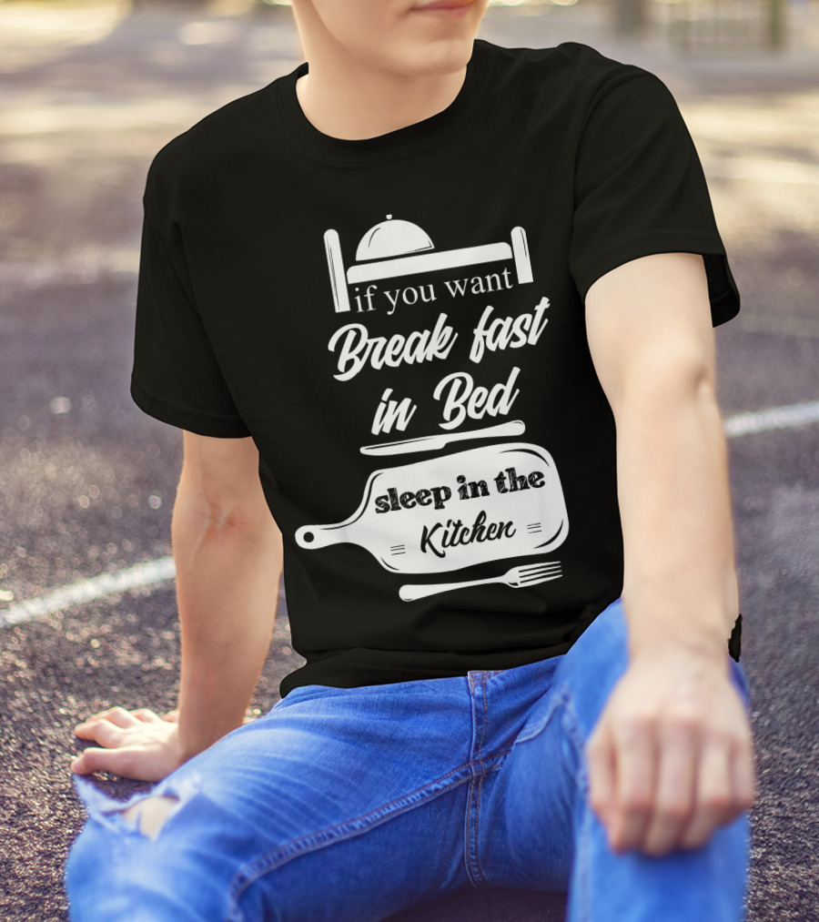 If You Want Breakfast In Bed Sleep In The Kitchen Chef Pun T-Shirt