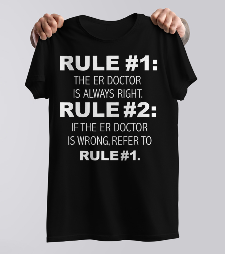 RULE #1: The ER Doctor Is Always Right Rule #2: If The ER Doctor Is Wrong, Refer To Rule #1 T-Shirt