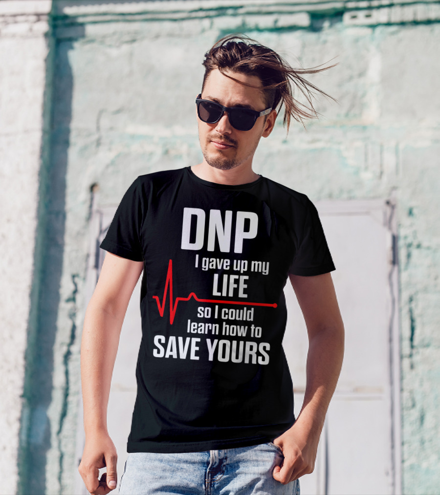 DNP I Gave Up My Life So I Could Learn How To Save Yours T-Shirt