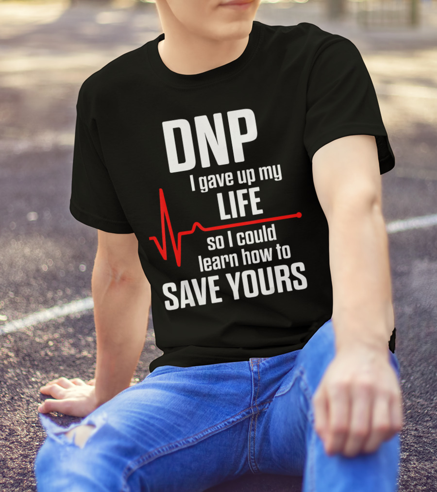 DNP I Gave Up My Life So I Could Learn How To Save Yours T-Shirt