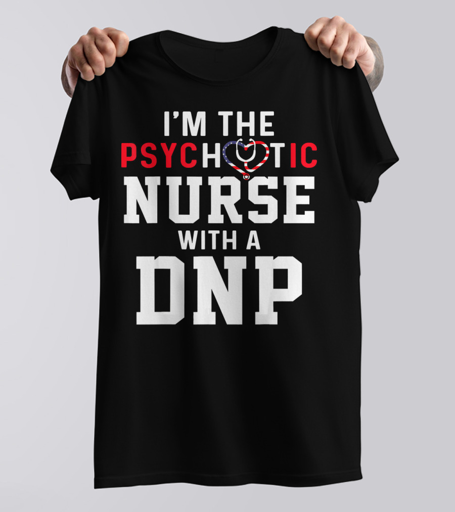 I'm The Psychotic Nurse With A DNP T-Shirt
