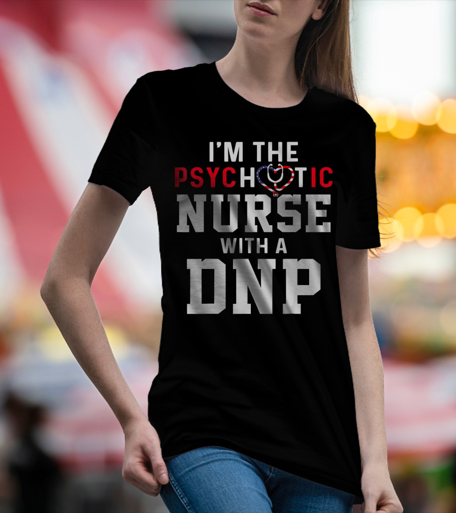 I'm The Psychotic Nurse With A DNP T-Shirt