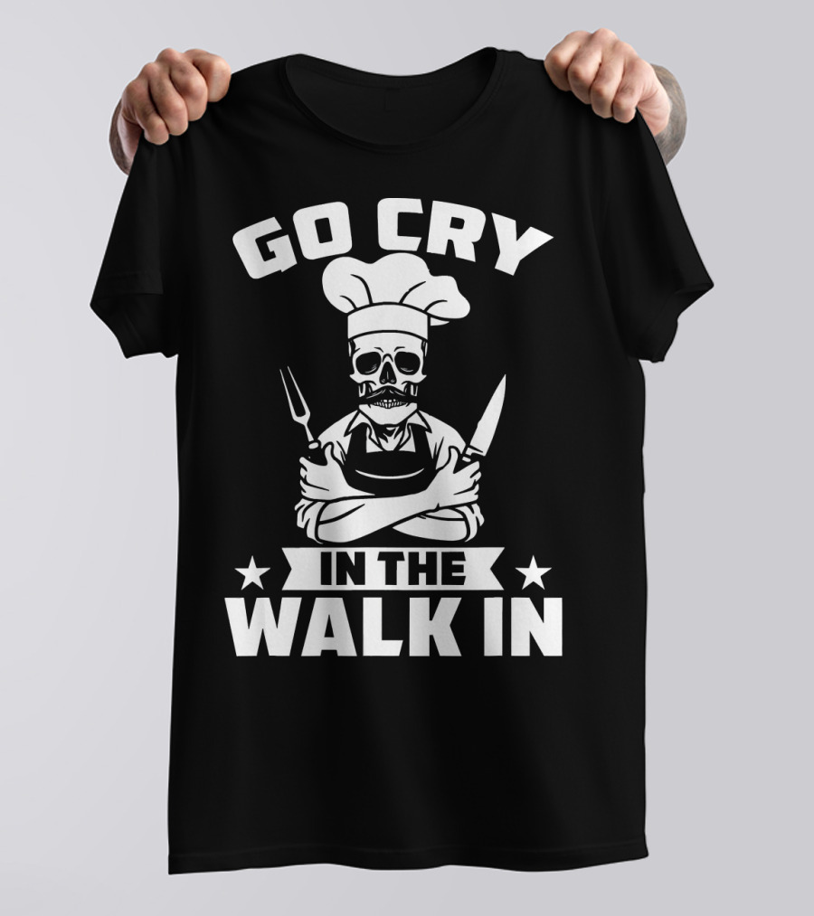 Go Cry In The Walk In Funny Cook Chef Kitchen Humor T-Shirt
