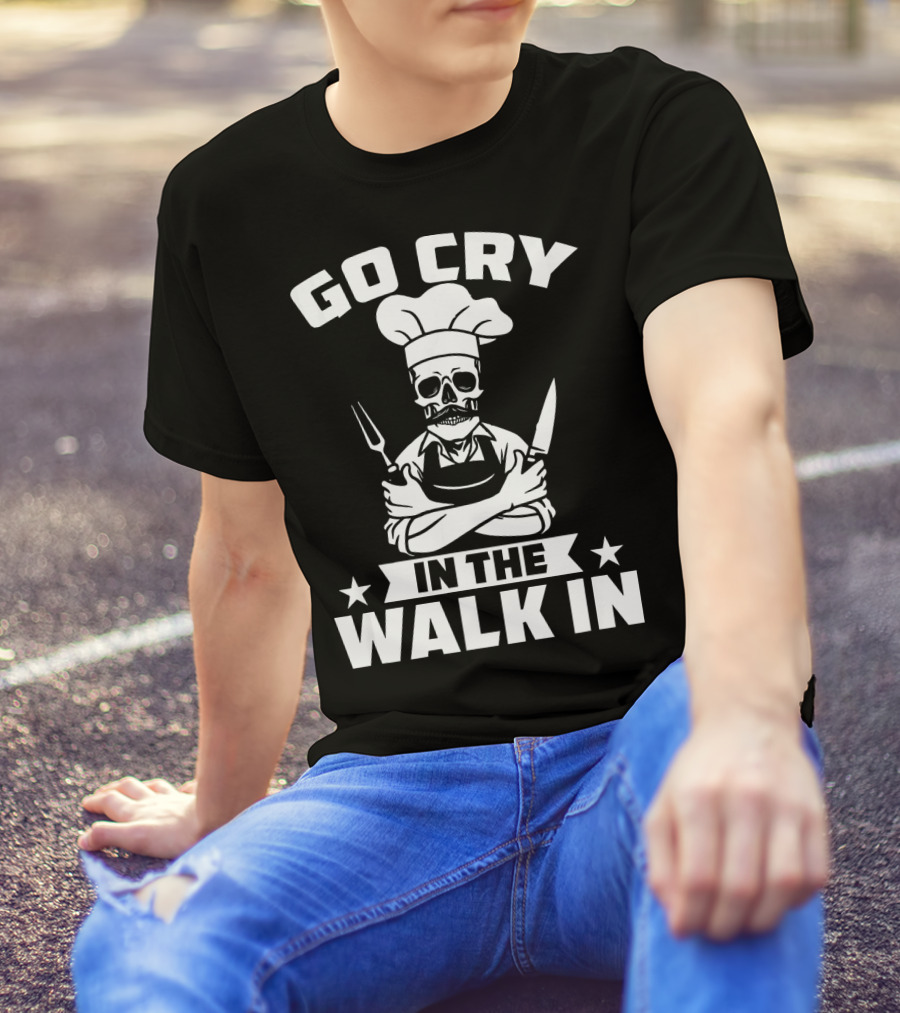 Go Cry In The Walk In Funny Cook Chef Kitchen Humor T-Shirt