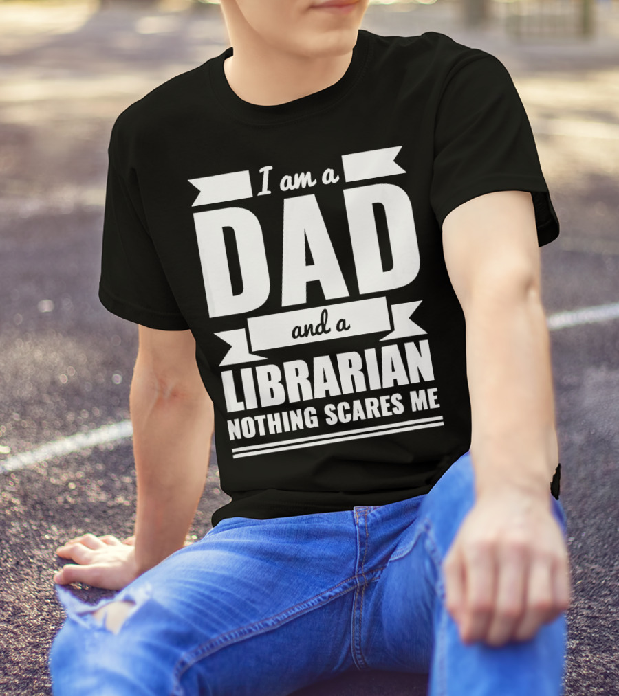 I Am A Dad And A Librarian Nothing Scares Me T-Shirt