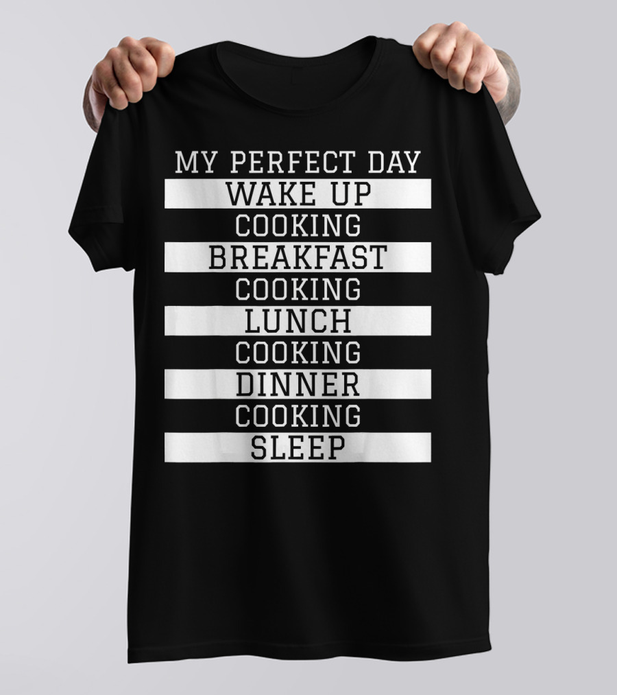 My Perfect Day Wake Up Cooking Breakfast Cooking Lunch Cooking Dinner Cooking Sleep T-Shirt
