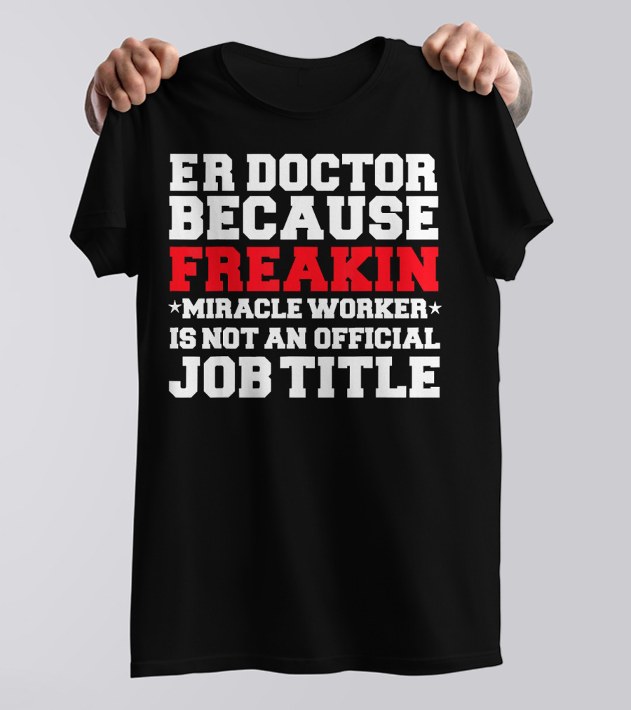 ER Doctor Because Freakin Miracle Worker Is Not An Official Job Title T-Shirt