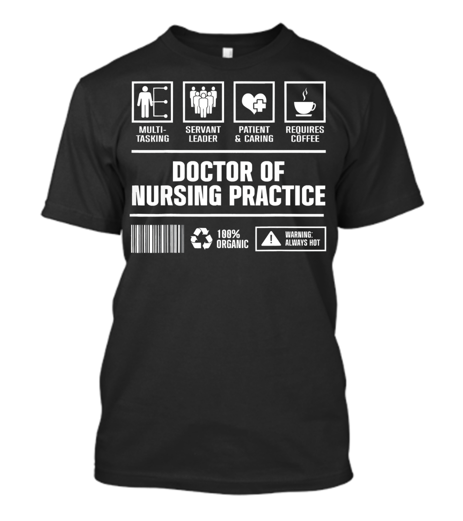 Doctor Of Nursing Practice Multitasking Servant Leader Patient Caring Requires Coffee 100% Organic Warning Always Hot T-Shirt