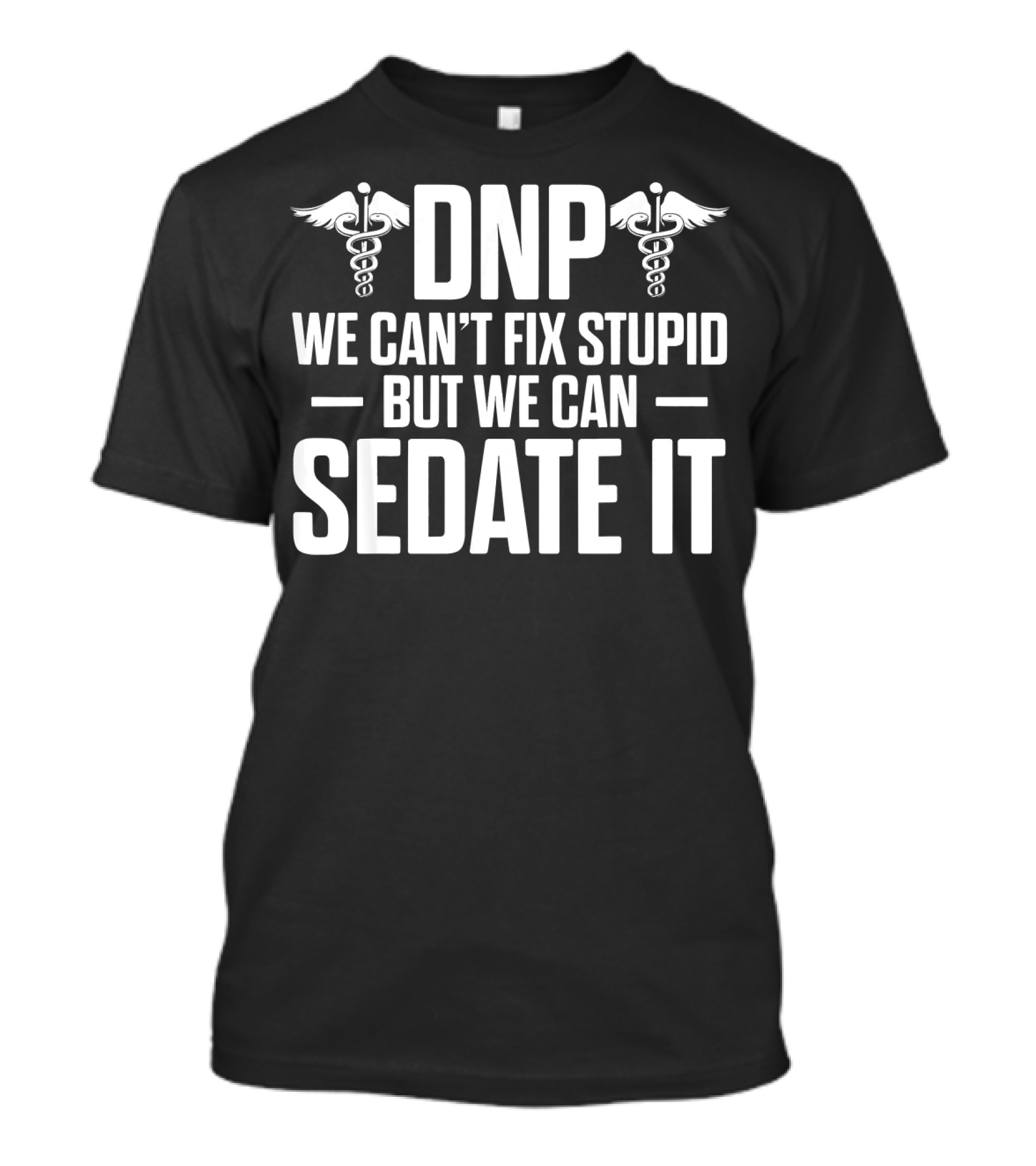 DNP Doctor Of Nursing Practice We Can't Fix Stupid But We Can Sedate It T-Shirt