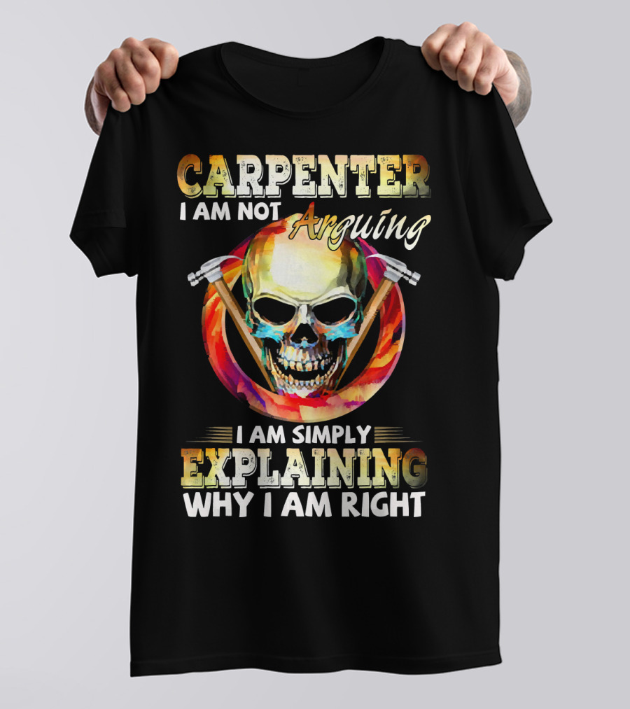 Carpenter I Am Not Arguing I Am Simply Explaining Why I Am Right Skull And Hammer T-Shirt