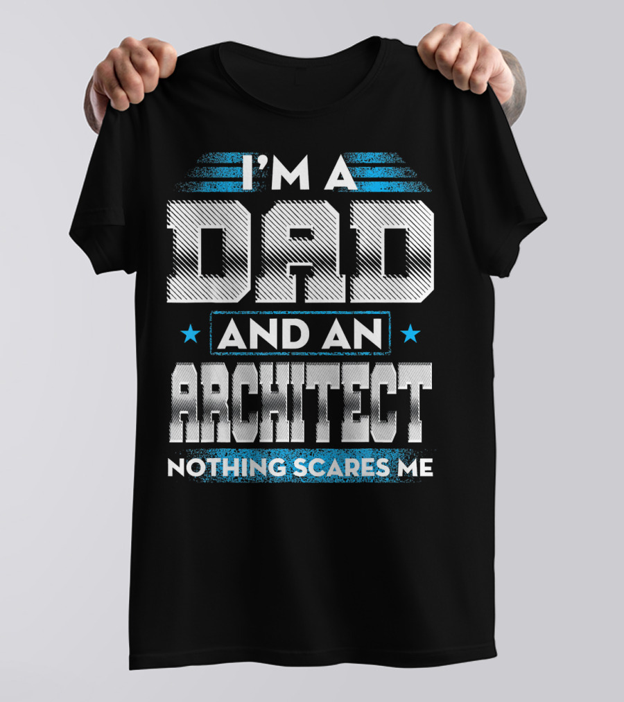 I'M A DAD AND AN ARCHITECT NOTHING SCARES ME T-Shirt