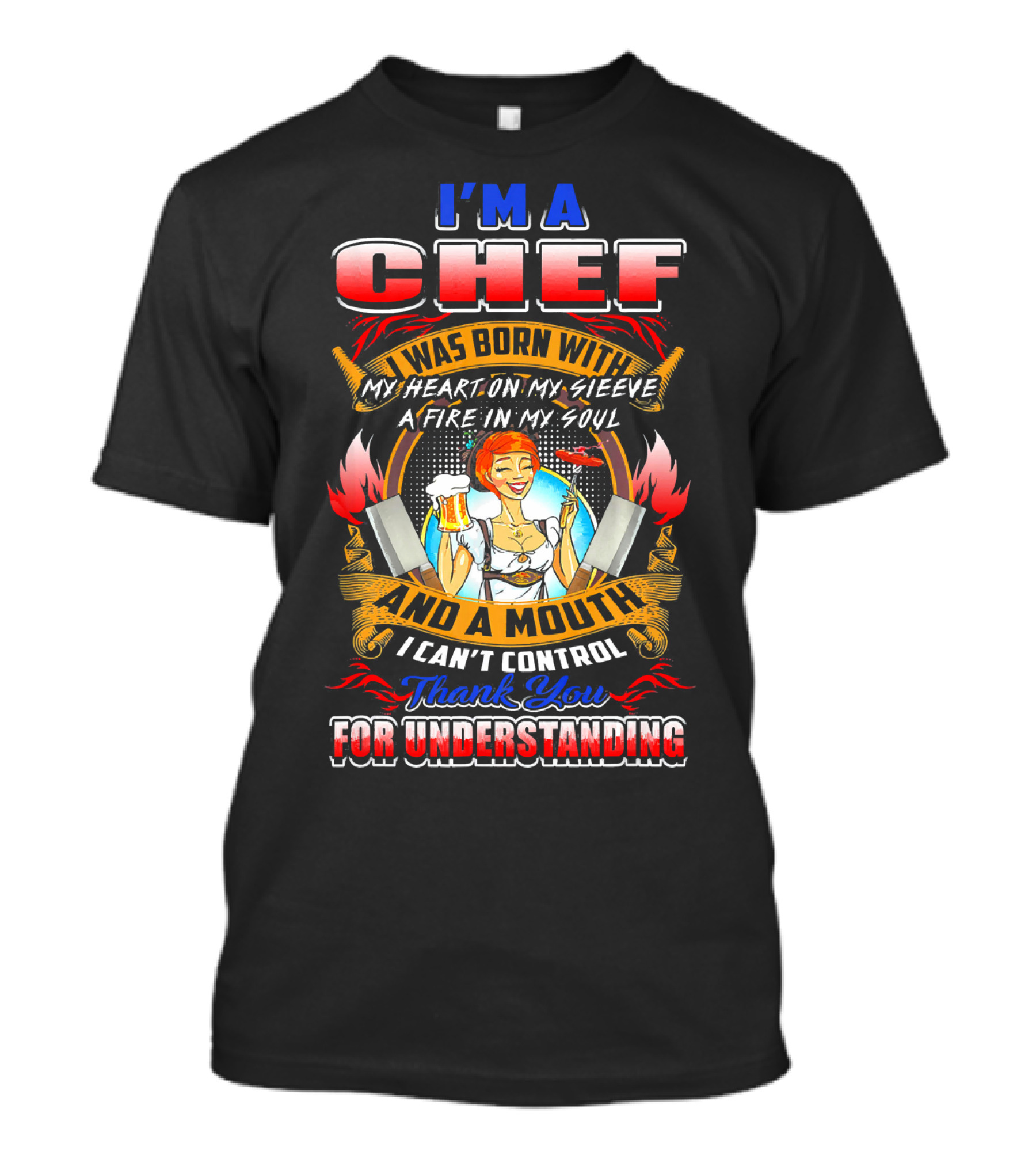 I'M A CHEF I WAS BORN WITH MY HEART ON MY SLEEVE A FIRE IN MY SOUL AND A MOUTH I CAN'T CONTROL THANK YOU FOR UNDERSTANDING T-Shirt