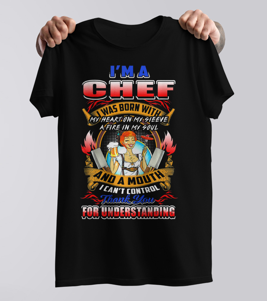 I'M A CHEF I WAS BORN WITH MY HEART ON MY SLEEVE A FIRE IN MY SOUL AND A MOUTH I CAN'T CONTROL THANK YOU FOR UNDERSTANDING T-Shirt