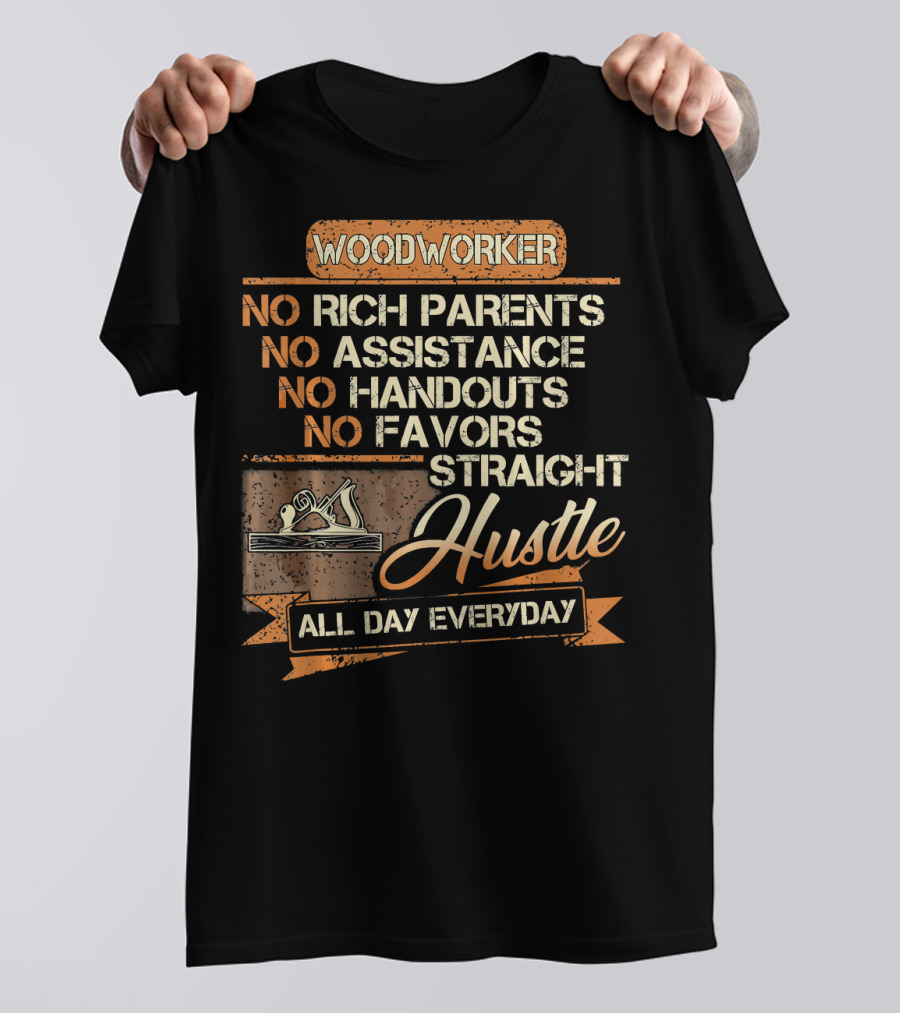 Woodworker No Rich Parents No Assistance No Handouts No Favors Straight Hustle All Day Everyday T-Shirt
