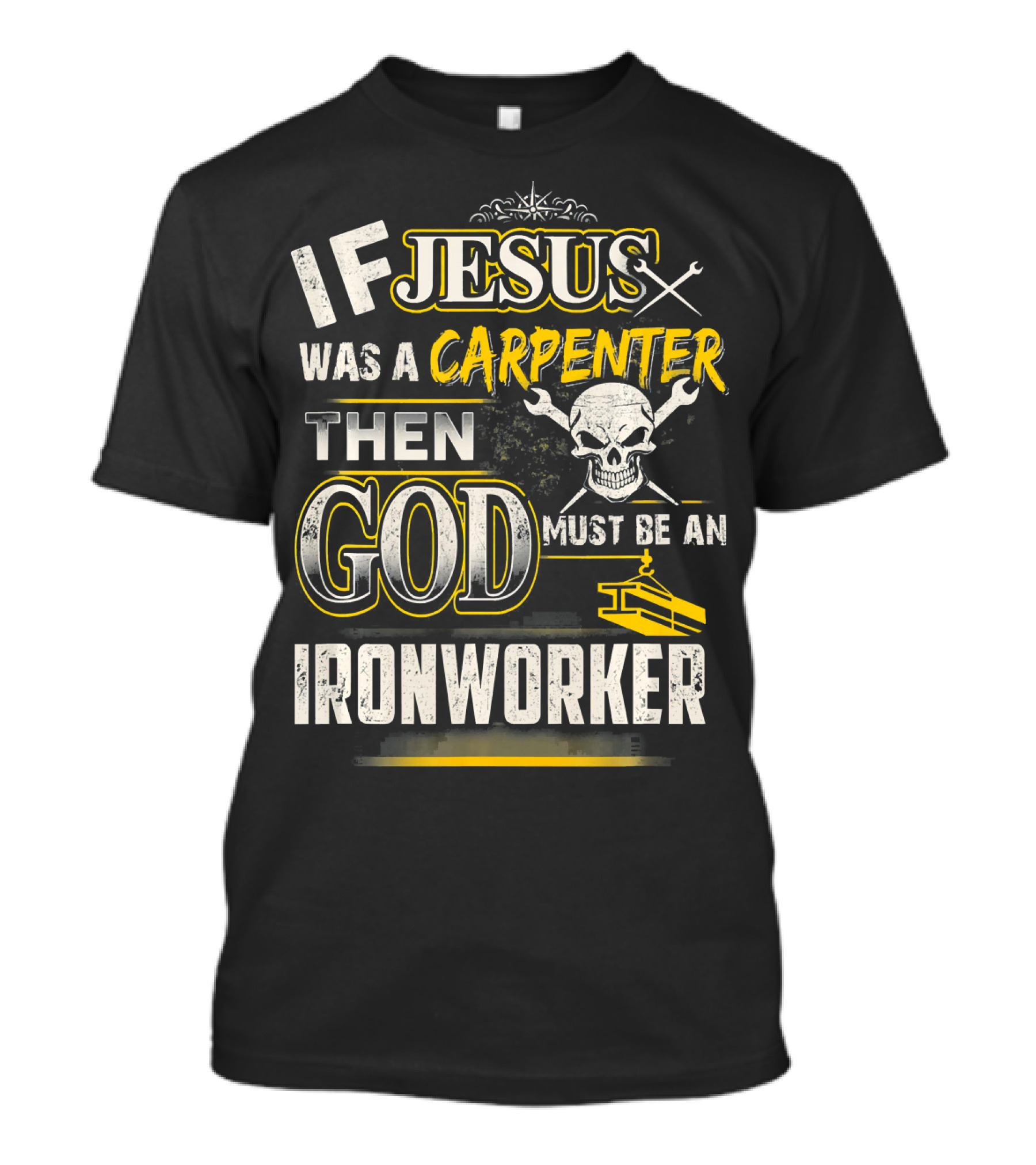 If Jesus Was A Carpenter Then God Must Be An Ironworker T-Shirt