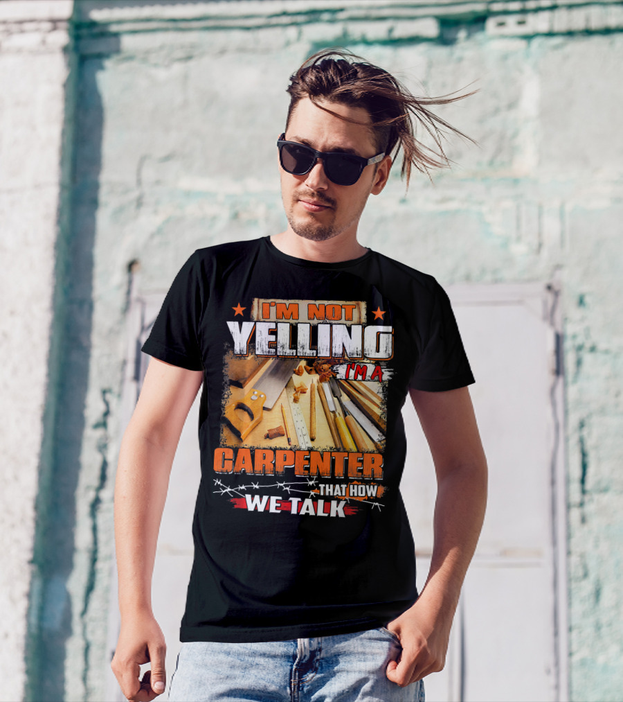 I'M Not Yelling I'm A Carpenter That How We Talk T-Shirt