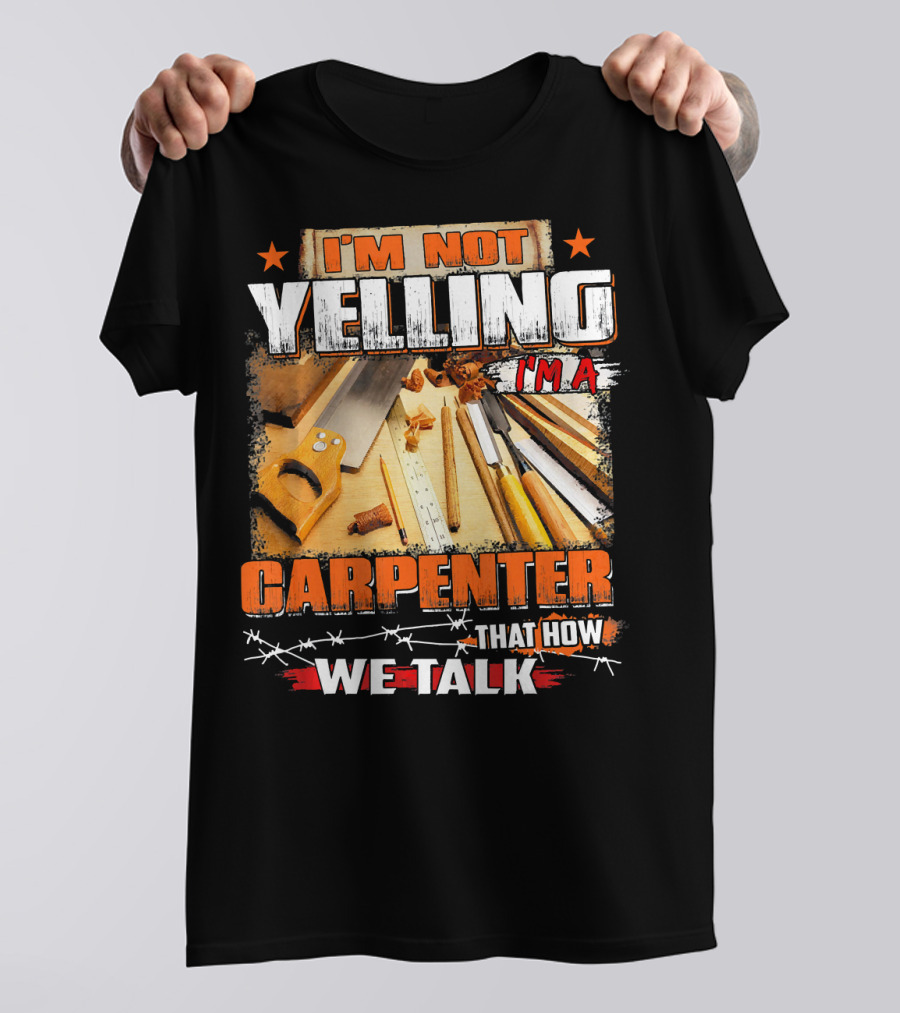 I'M Not Yelling I'm A Carpenter That How We Talk T-Shirt