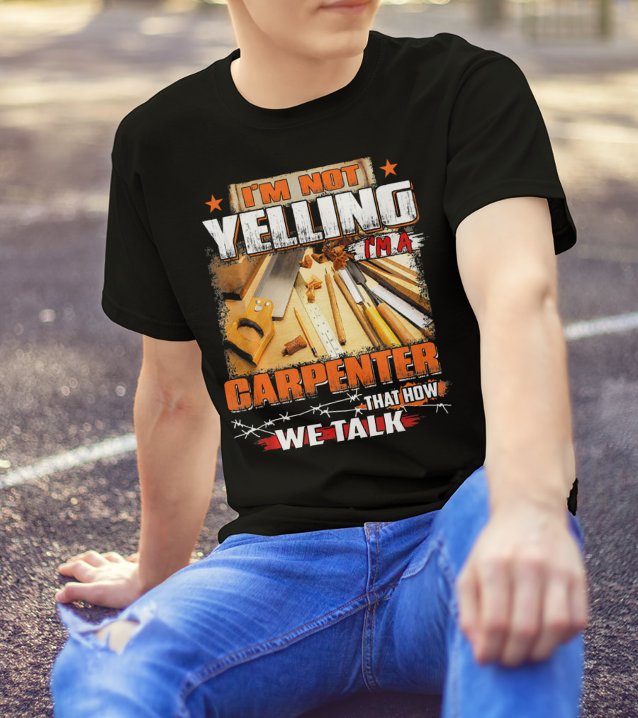 I'M Not Yelling I'm A Carpenter That How We Talk T-Shirt