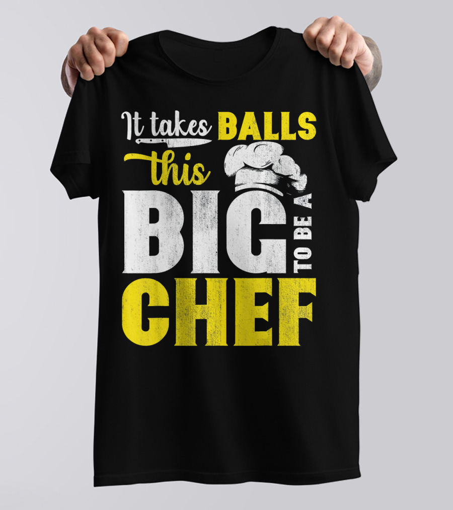 It Takes Balls This Big To Be A Chef T-Shirt