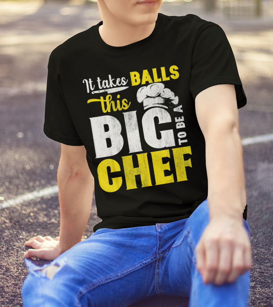 It Takes Balls This Big To Be A Chef T-Shirt