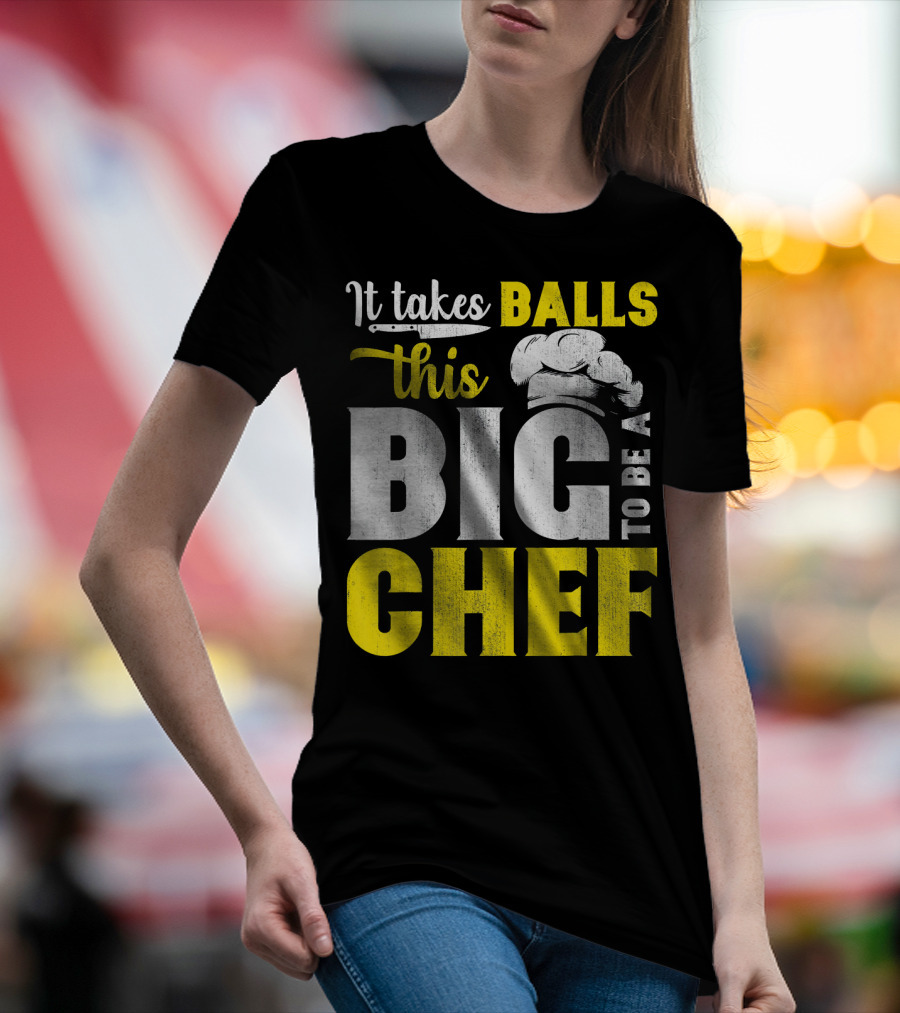 It Takes Balls This Big To Be A Chef T-Shirt