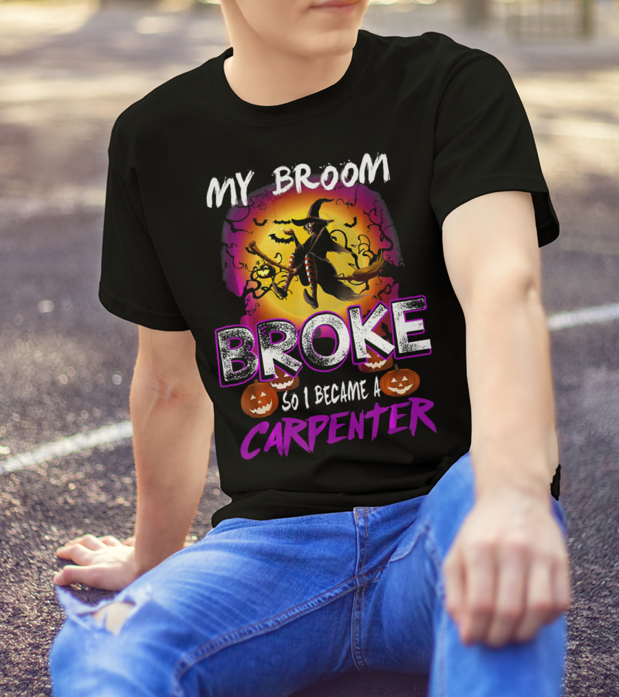 My Broom Broke So I Became A Carpenter Halloween Witch T-Shirt