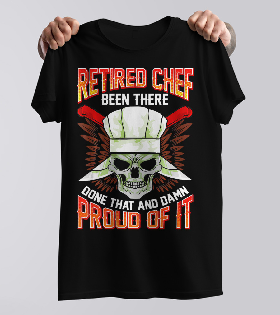 Retired Chef Been There Done That And Damn Proud Of It T-Shirt