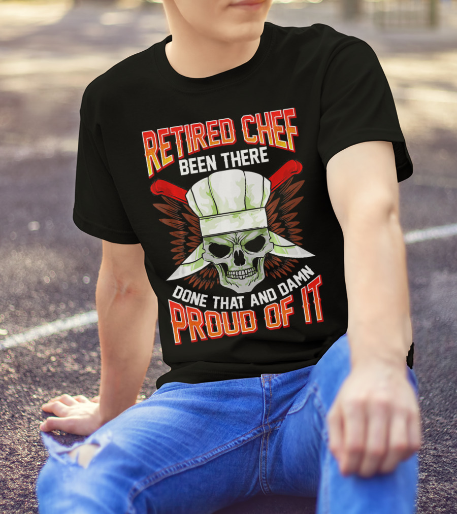 Retired Chef Been There Done That And Damn Proud Of It T-Shirt