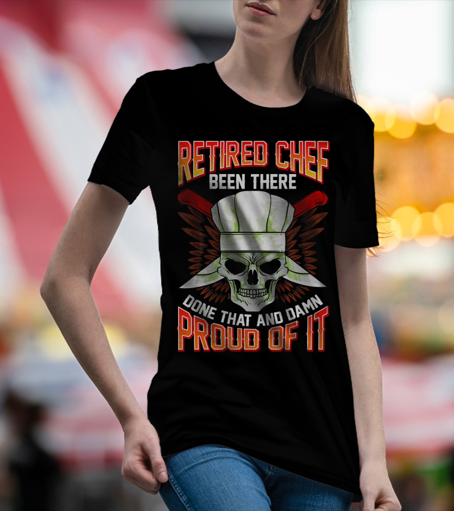 Retired Chef Been There Done That And Damn Proud Of It T-Shirt