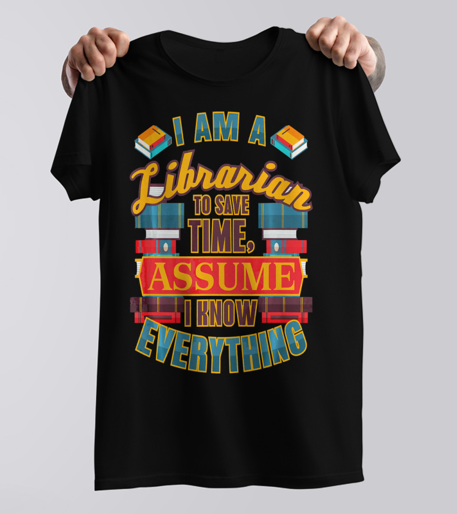I Am A Librarian To Save Time Assume I Know Everything T-Shirt