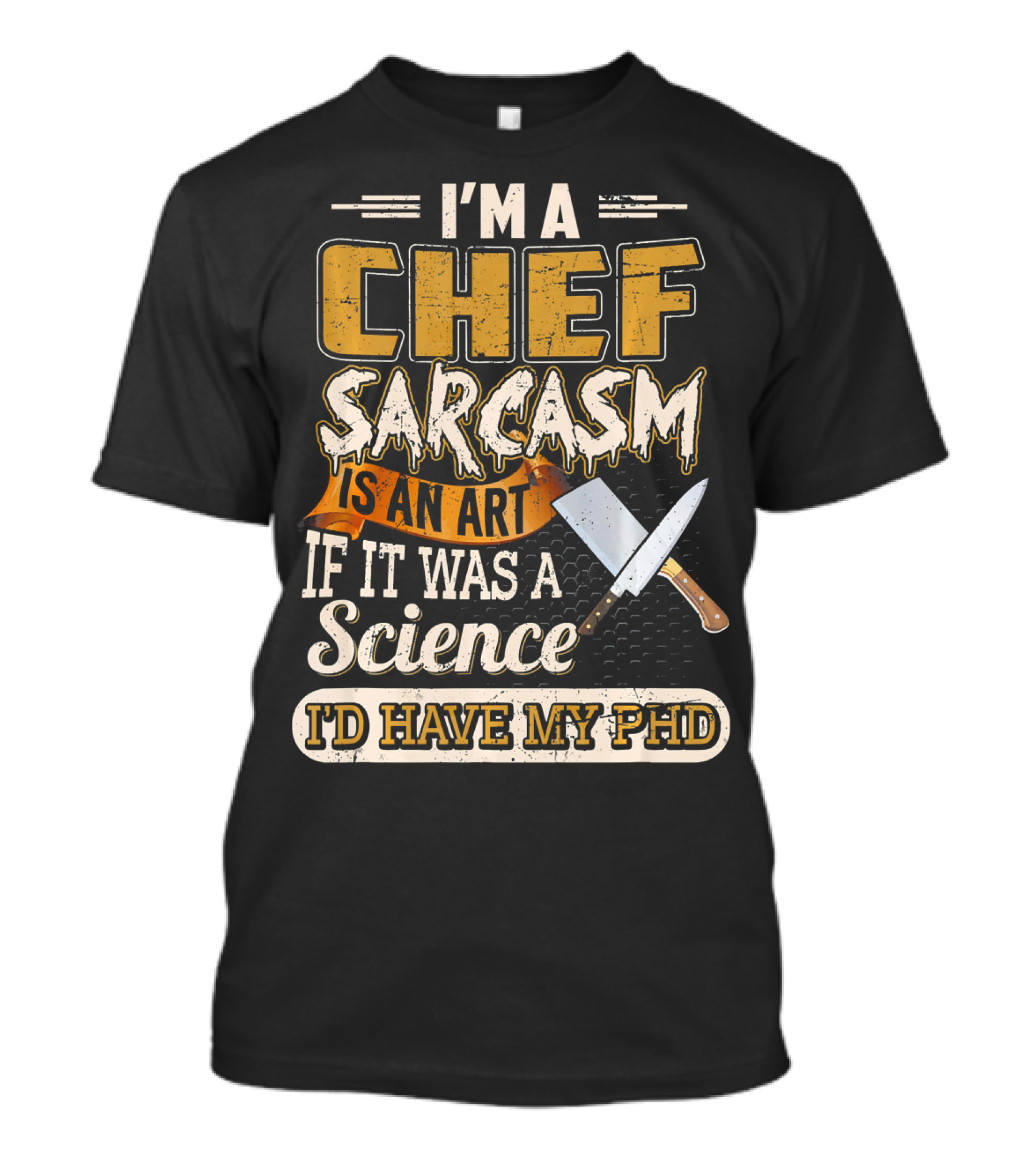 I'M A Chef Sarcasm Is An Art If It Was A Science I'D Have My PhD T-Shirt