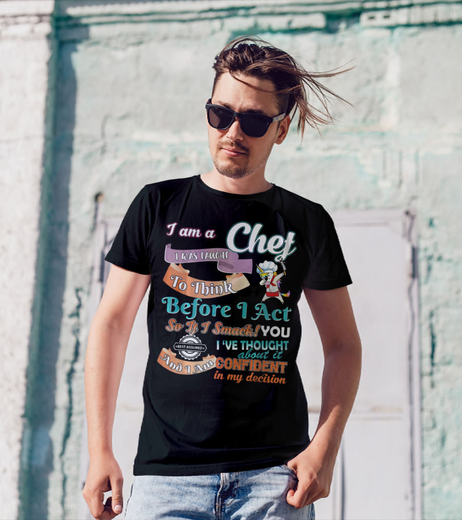 I Am A Chef I Was Taught To Think Before I Act So If I Smack You I've Thought About It Confident In My Decision T-Shirt