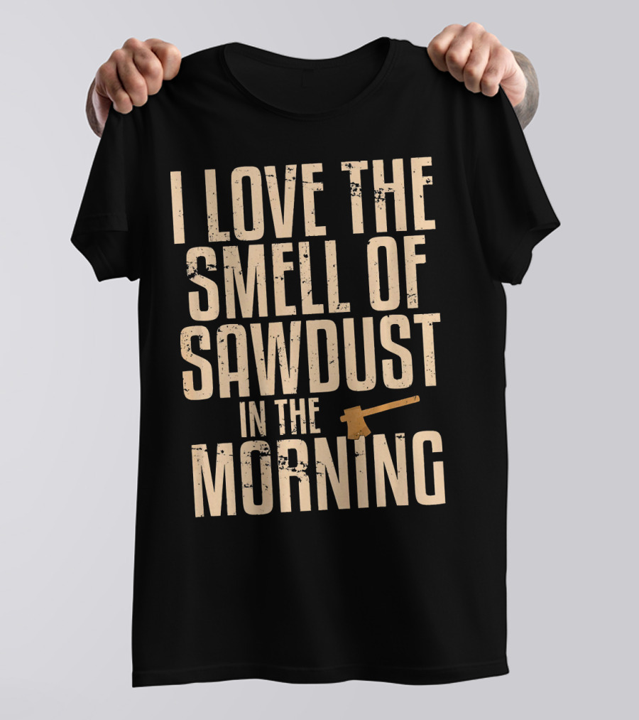 I Love The Smell Of Sawdust In The Morning Axe Image T-Shirt