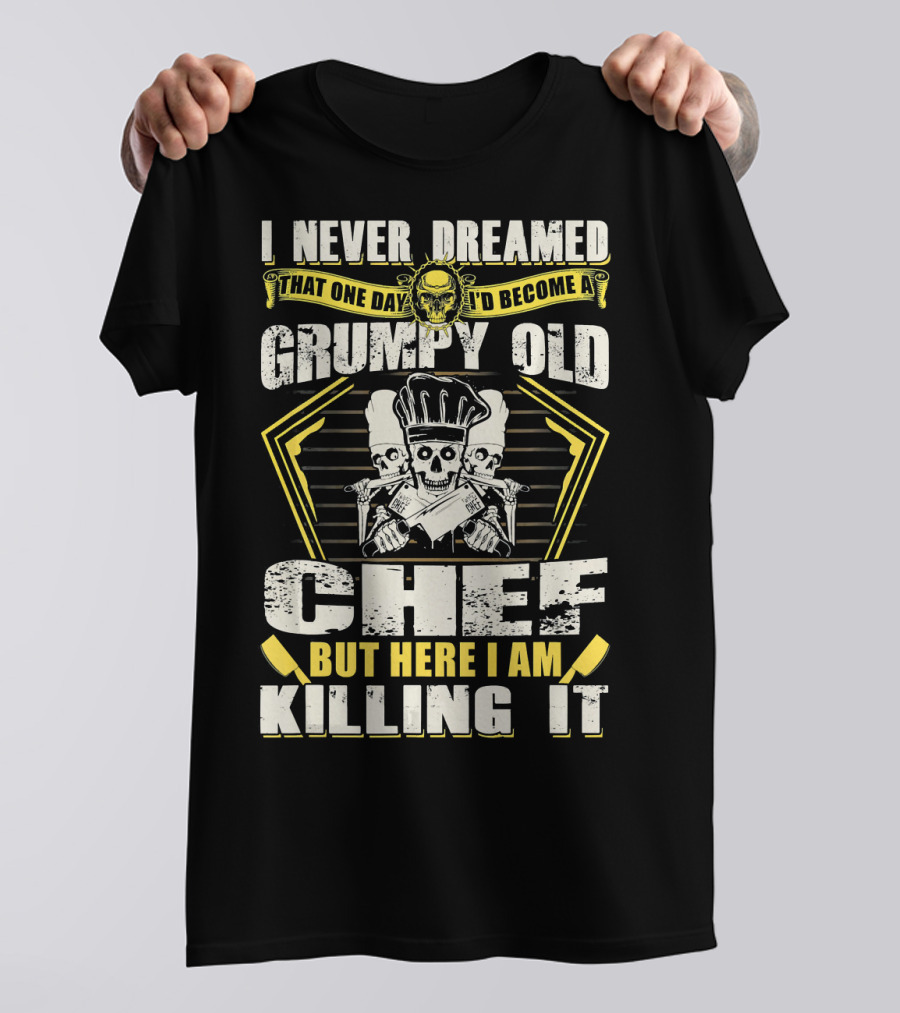 I Never Dreamed That One Day I'd Become A Grumpy Old Chef But Here I Am Killing It T-Shirt