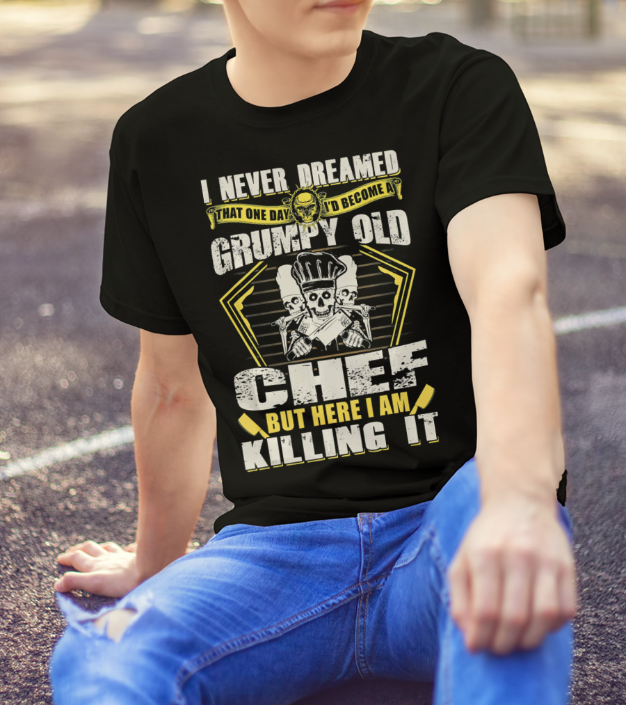 I Never Dreamed That One Day I'd Become A Grumpy Old Chef But Here I Am Killing It T-Shirt