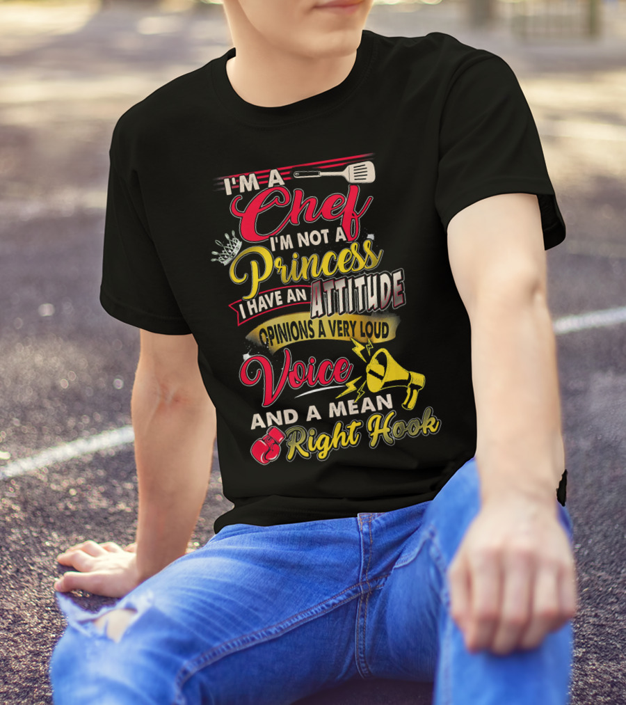 I'm A Chef I'm Not A Princess I Have An Attitude Opinions A Very Loud Voice And A Mean Right Hook T-Shirt